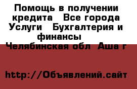 Помощь в получении кредита - Все города Услуги » Бухгалтерия и финансы   . Челябинская обл.,Аша г.